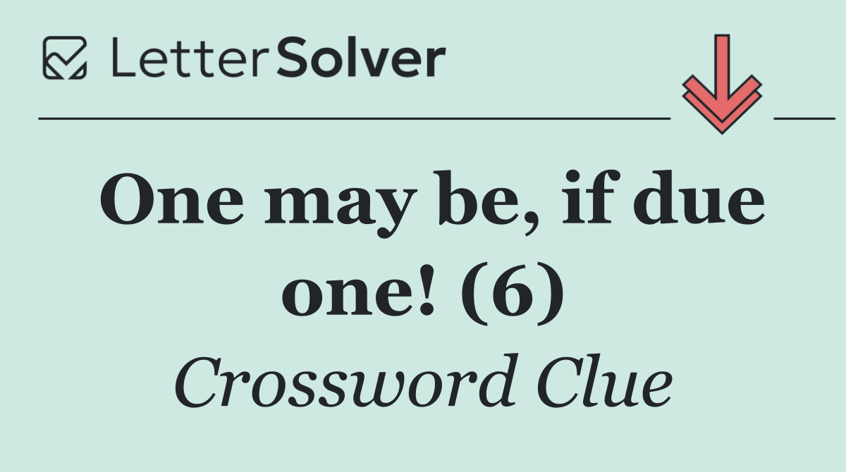 One may be, if due one! (6)