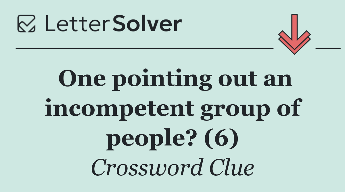 One pointing out an incompetent group of people? (6)