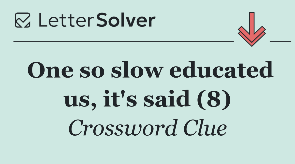 One so slow educated us, it's said (8)