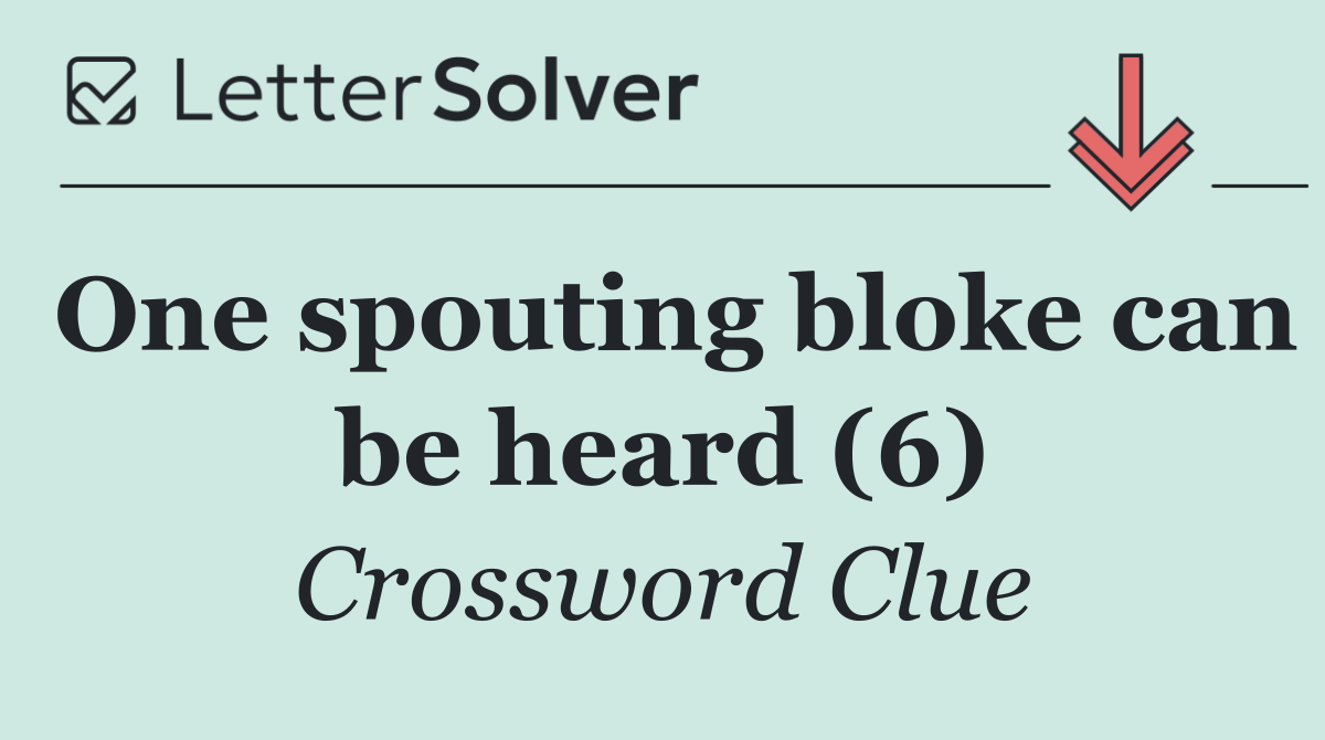 One spouting bloke can be heard (6)