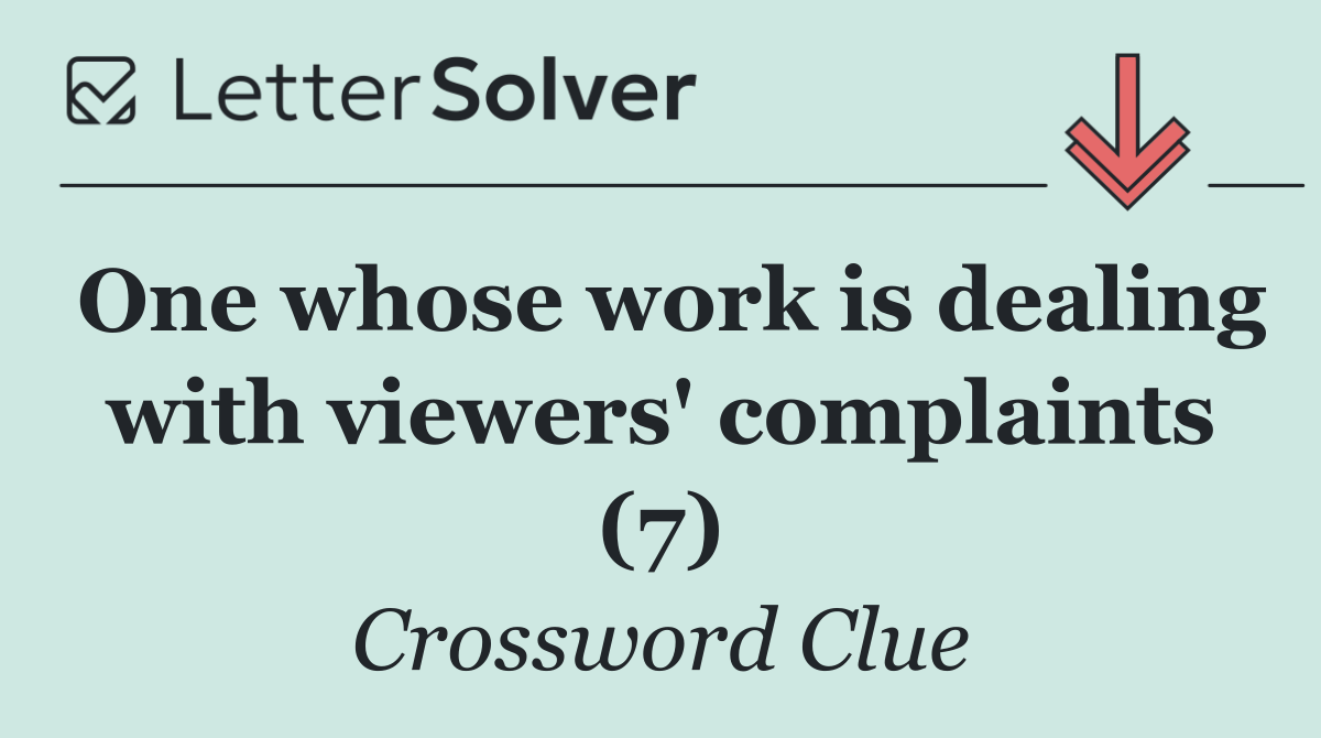 One whose work is dealing with viewers' complaints (7)