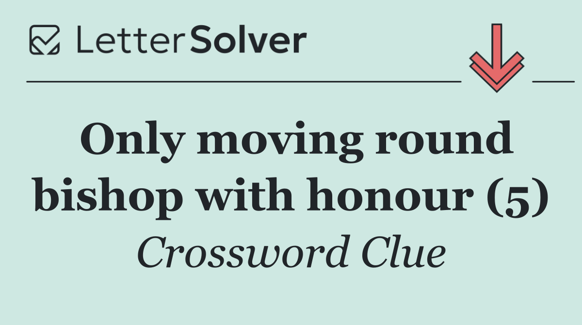 Only moving round bishop with honour (5)