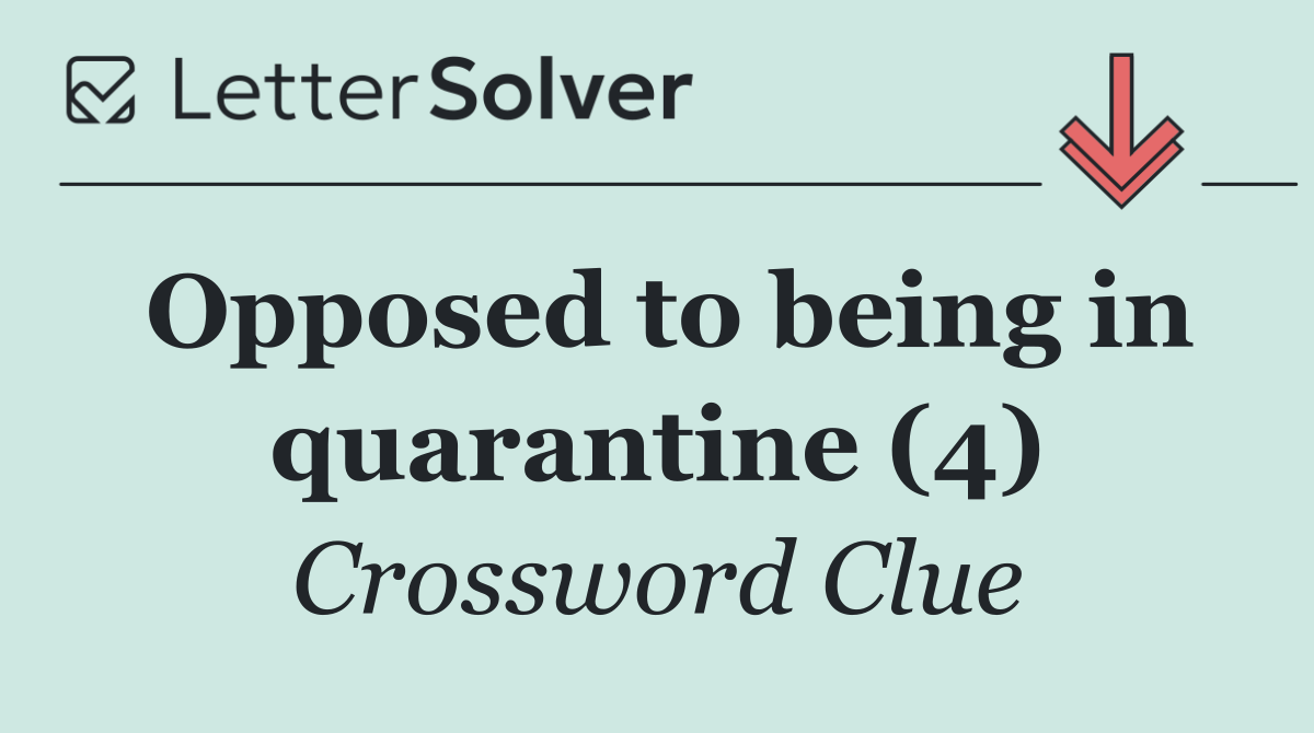 Opposed to being in quarantine (4)