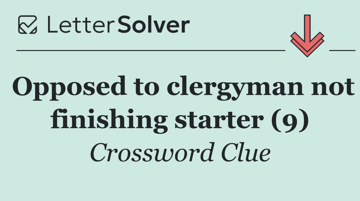 Opposed to clergyman not finishing starter (9)