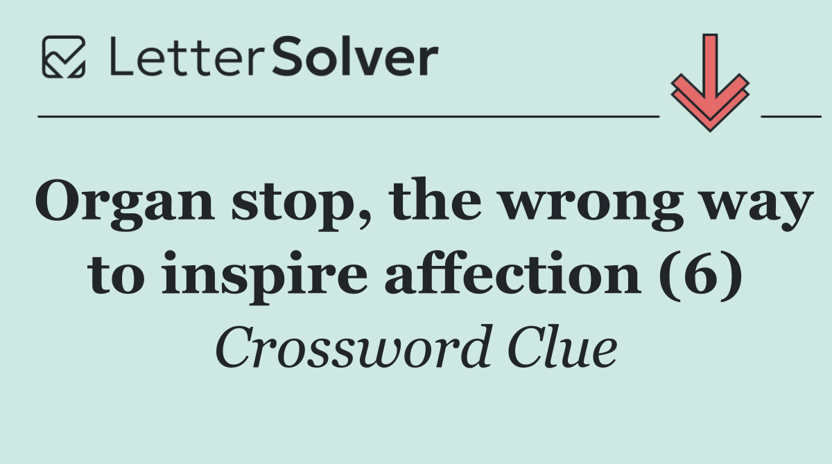 Organ stop, the wrong way to inspire affection (6)