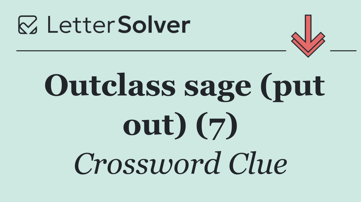 Outclass sage (put out) (7)