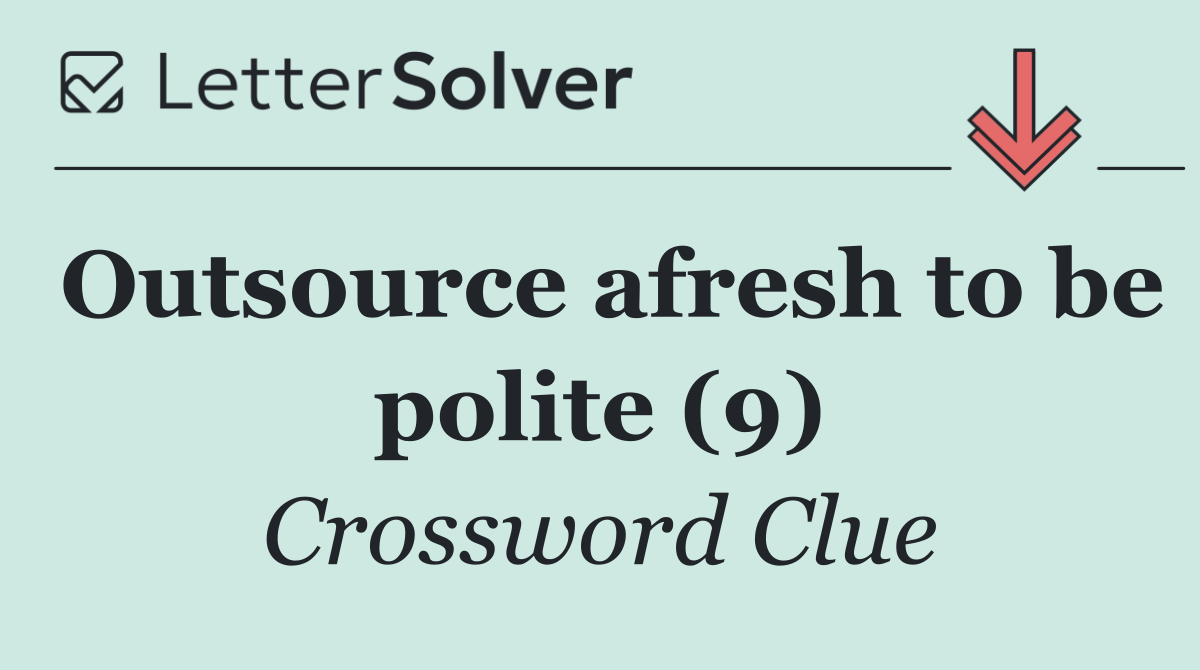 Outsource afresh to be polite (9)