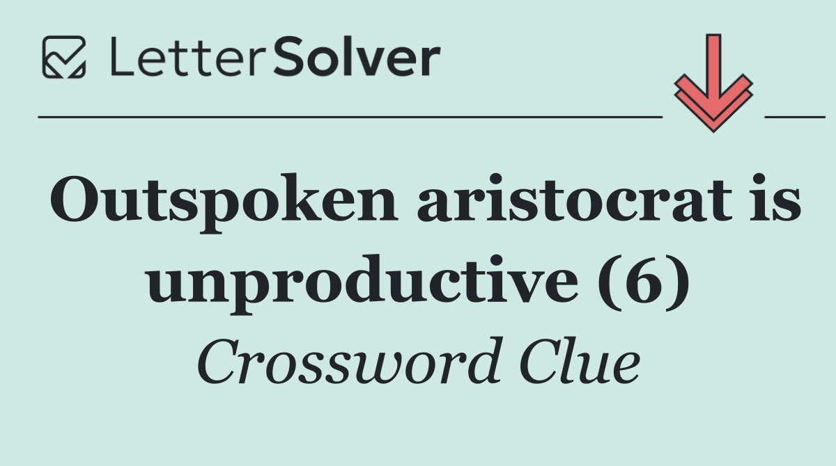 Outspoken aristocrat is unproductive (6)