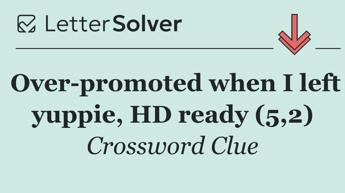 Over promoted when I left yuppie, HD ready (5,2)