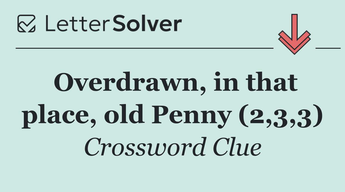 Overdrawn, in that place, old Penny (2,3,3)