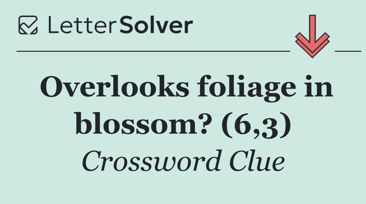 Overlooks foliage in blossom? (6,3)