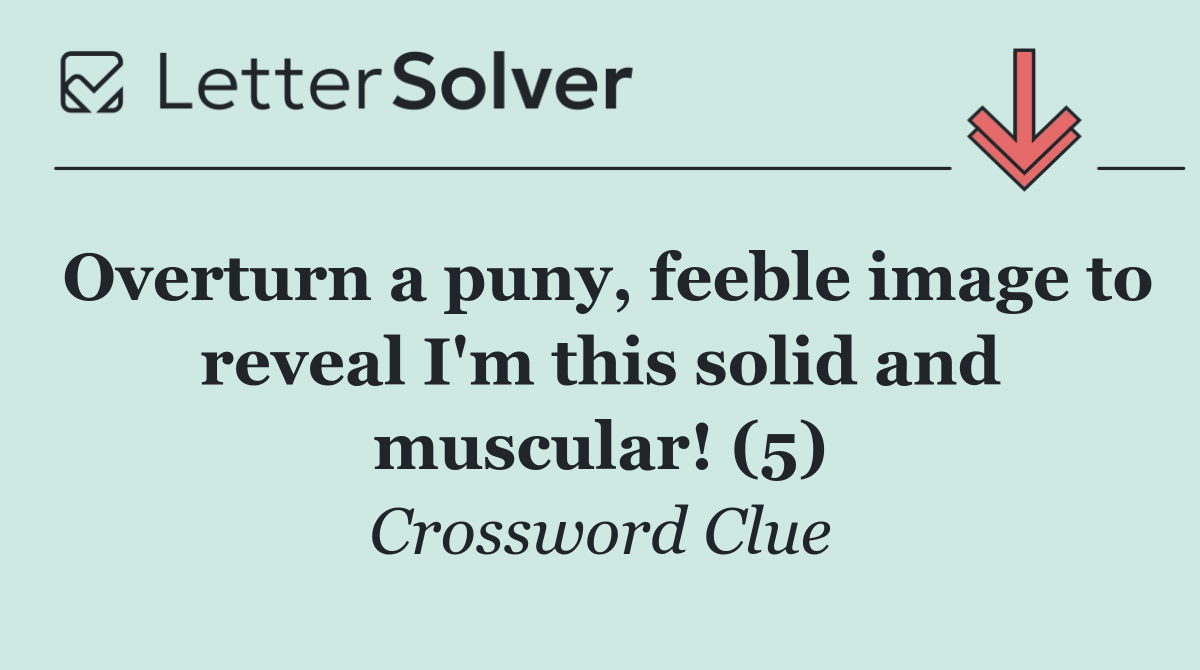 Overturn a puny, feeble image to reveal I'm this solid and muscular! (5)