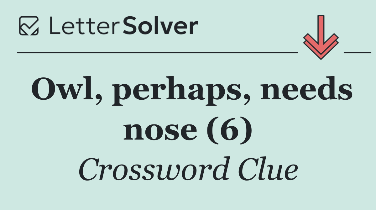 Owl, perhaps, needs nose (6)