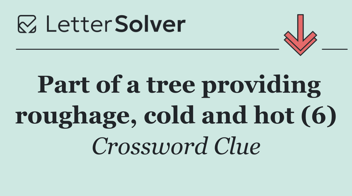 Part of a tree providing roughage, cold and hot (6)