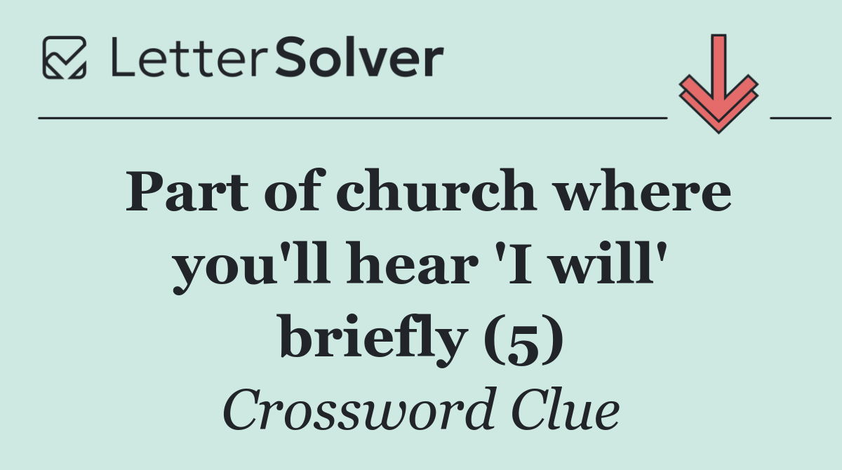 Part of church where you'll hear 'I will' briefly (5)