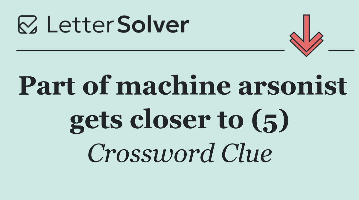 Part of machine arsonist gets closer to (5)