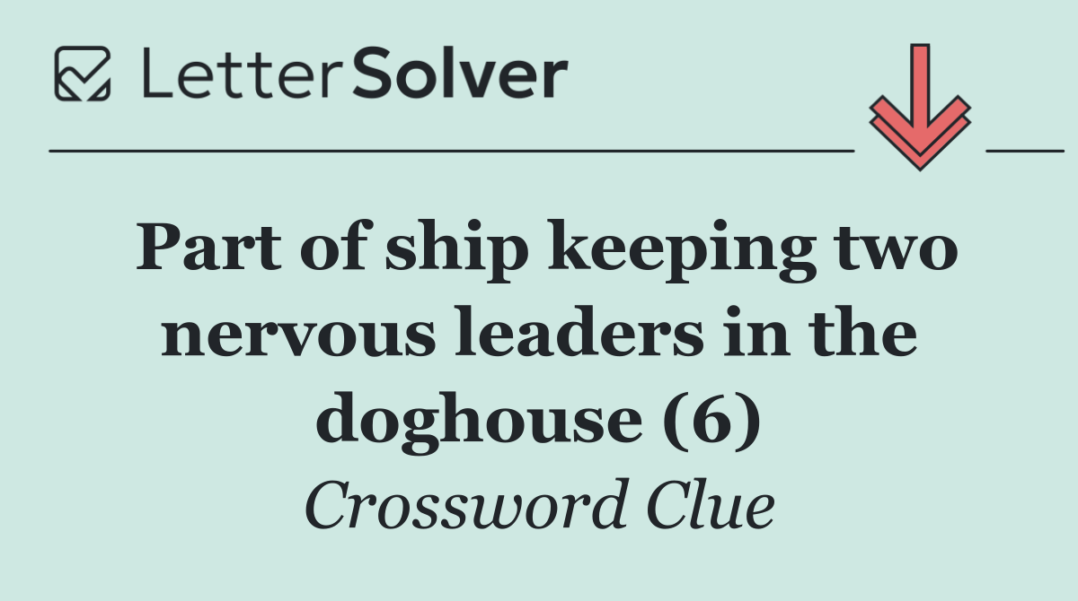 Part of ship keeping two nervous leaders in the doghouse (6)