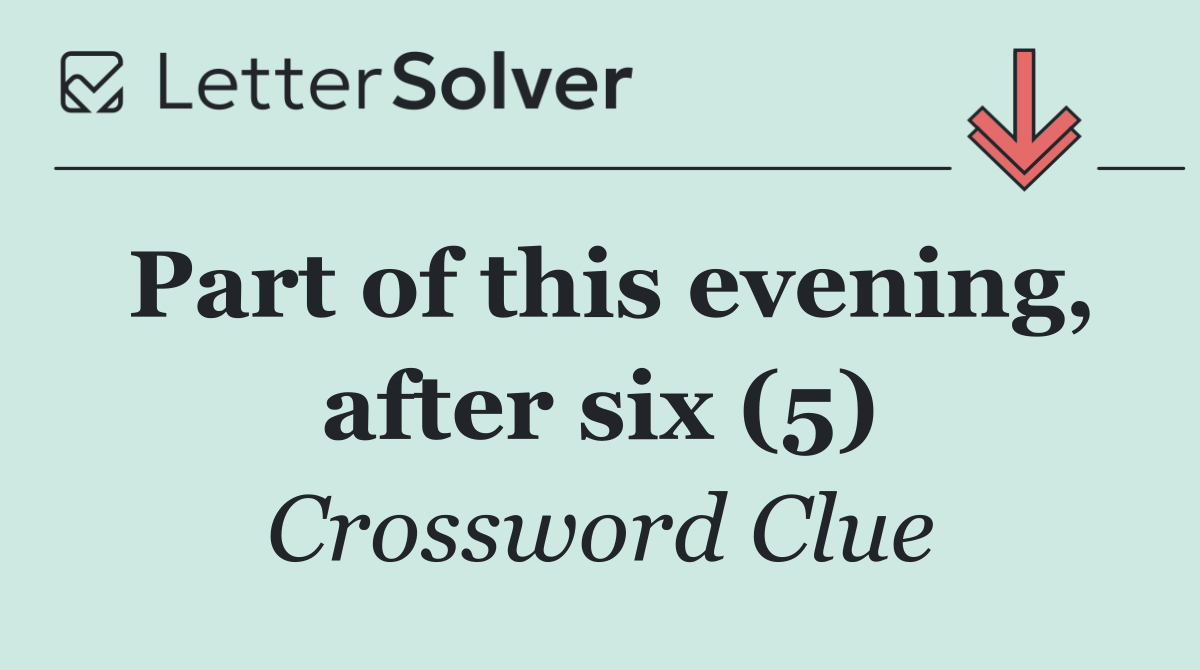 Part of this evening, after six (5)