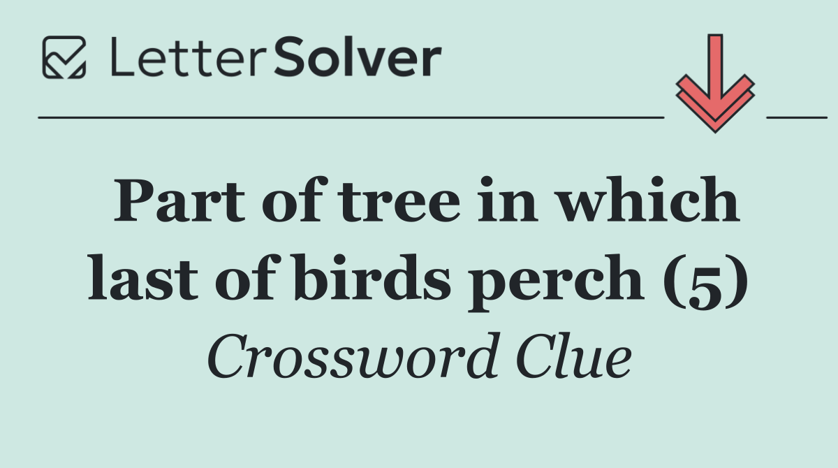 Part of tree in which last of birds perch (5)