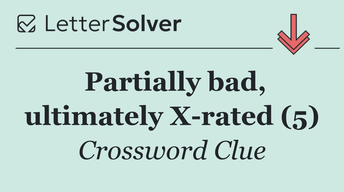 Partially bad, ultimately X rated (5)