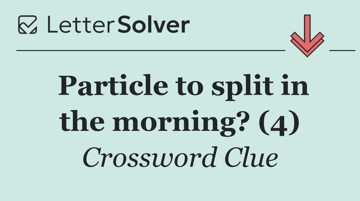 Particle to split in the morning? (4)
