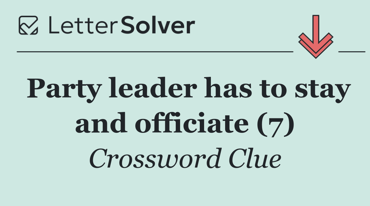 Party leader has to stay and officiate (7)