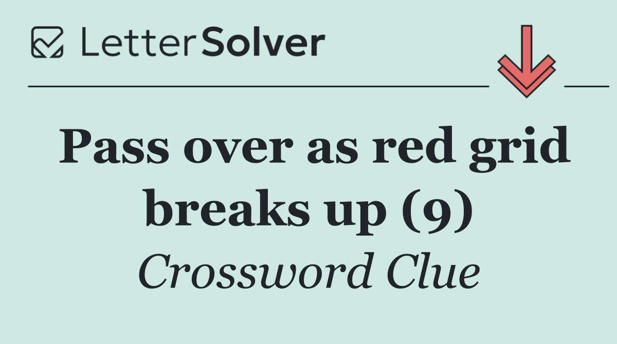 Pass over as red grid breaks up (9)