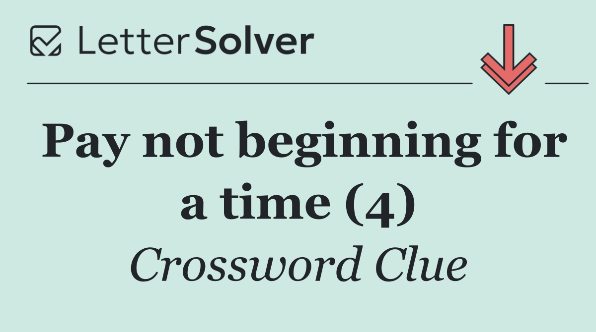 Pay not beginning for a time (4)