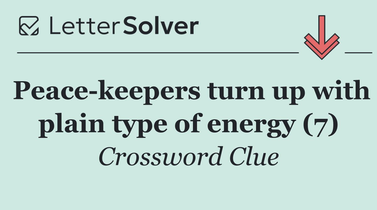 Peace keepers turn up with plain type of energy (7)
