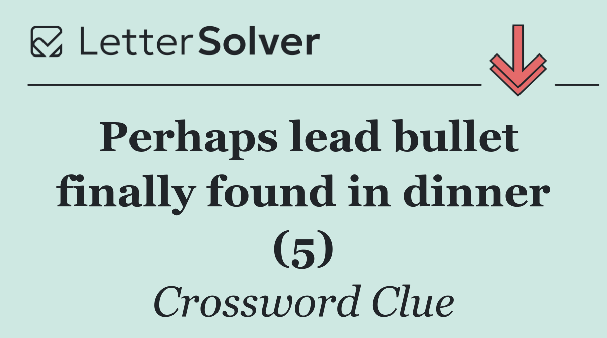 Perhaps lead bullet finally found in dinner (5)
