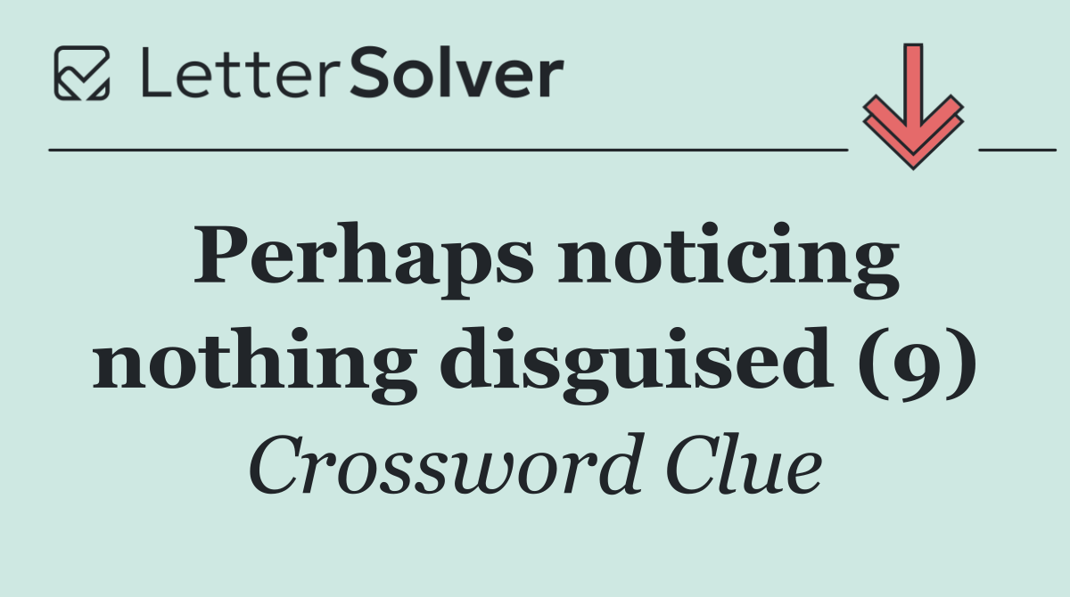 Perhaps noticing nothing disguised (9)