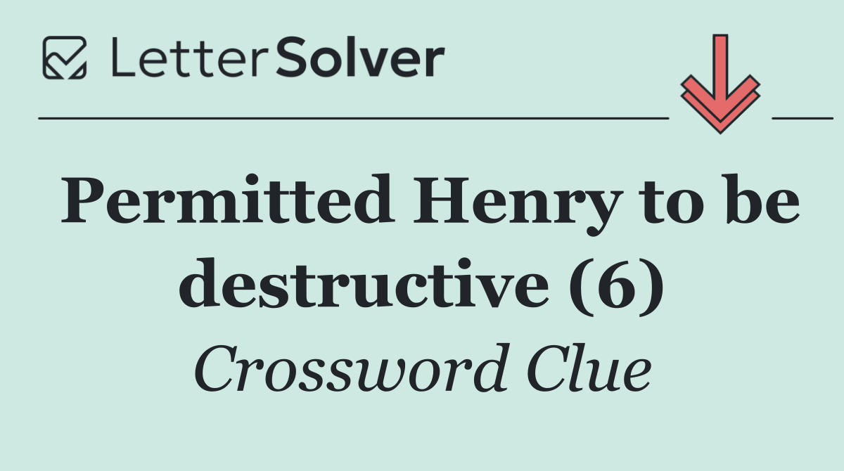 Permitted Henry to be destructive (6)