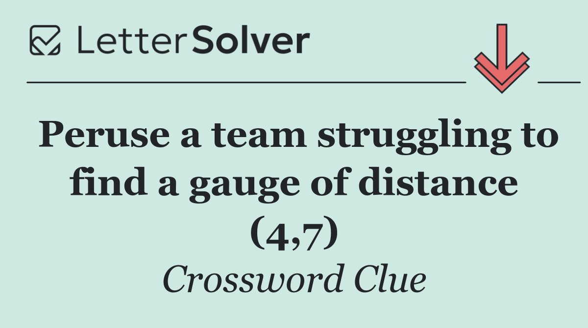Peruse a team struggling to find a gauge of distance (4,7)