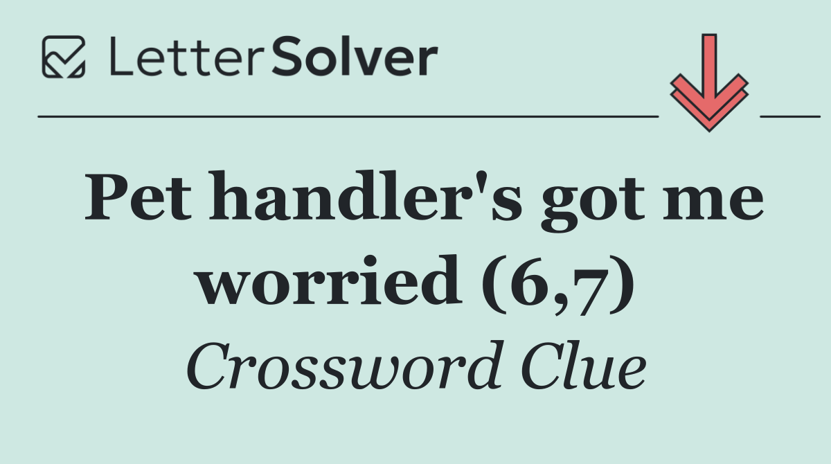 Pet handler's got me worried (6,7)