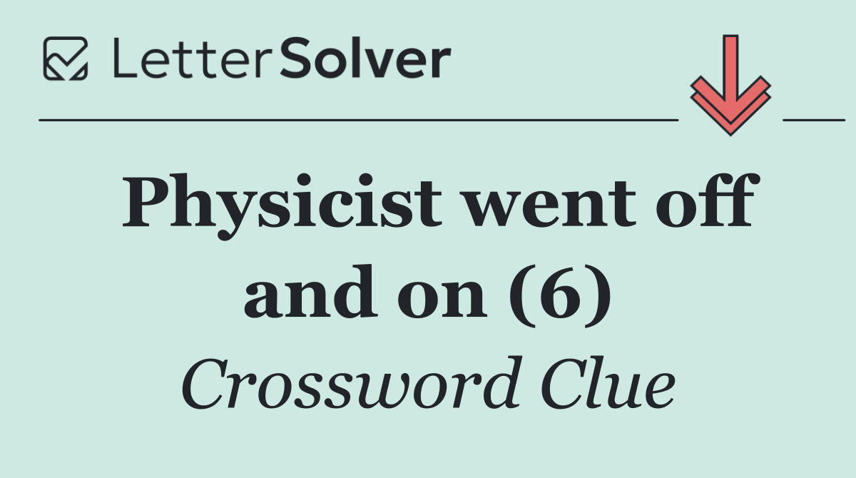 Physicist went off and on (6)
