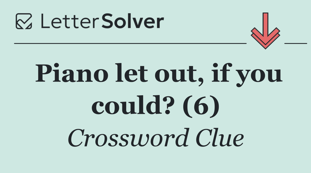 Piano let out, if you could? (6)