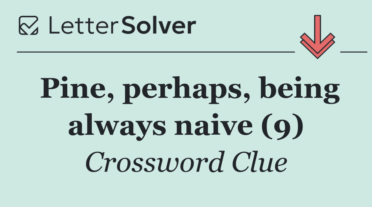 Pine, perhaps, being always naive (9)