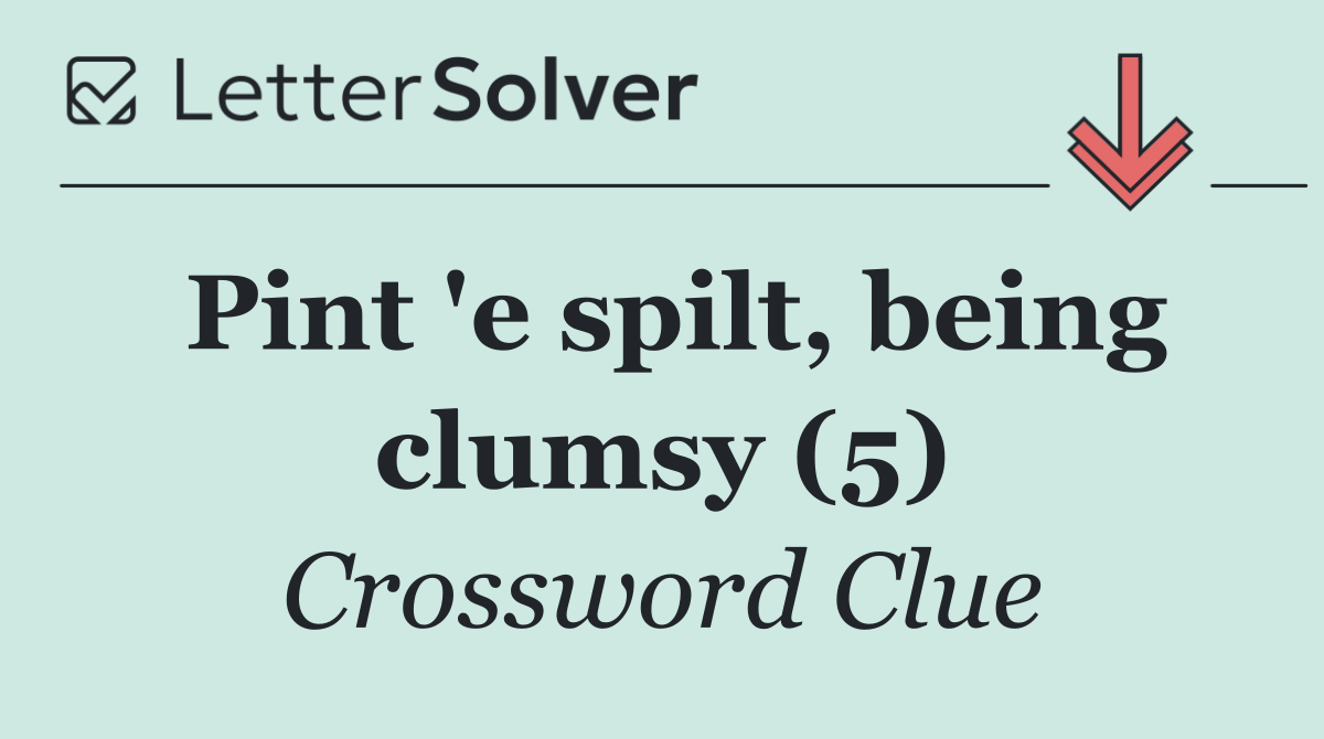 Pint 'e spilt, being clumsy (5)