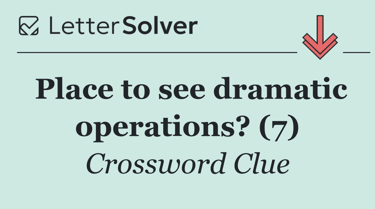 Place to see dramatic operations? (7)