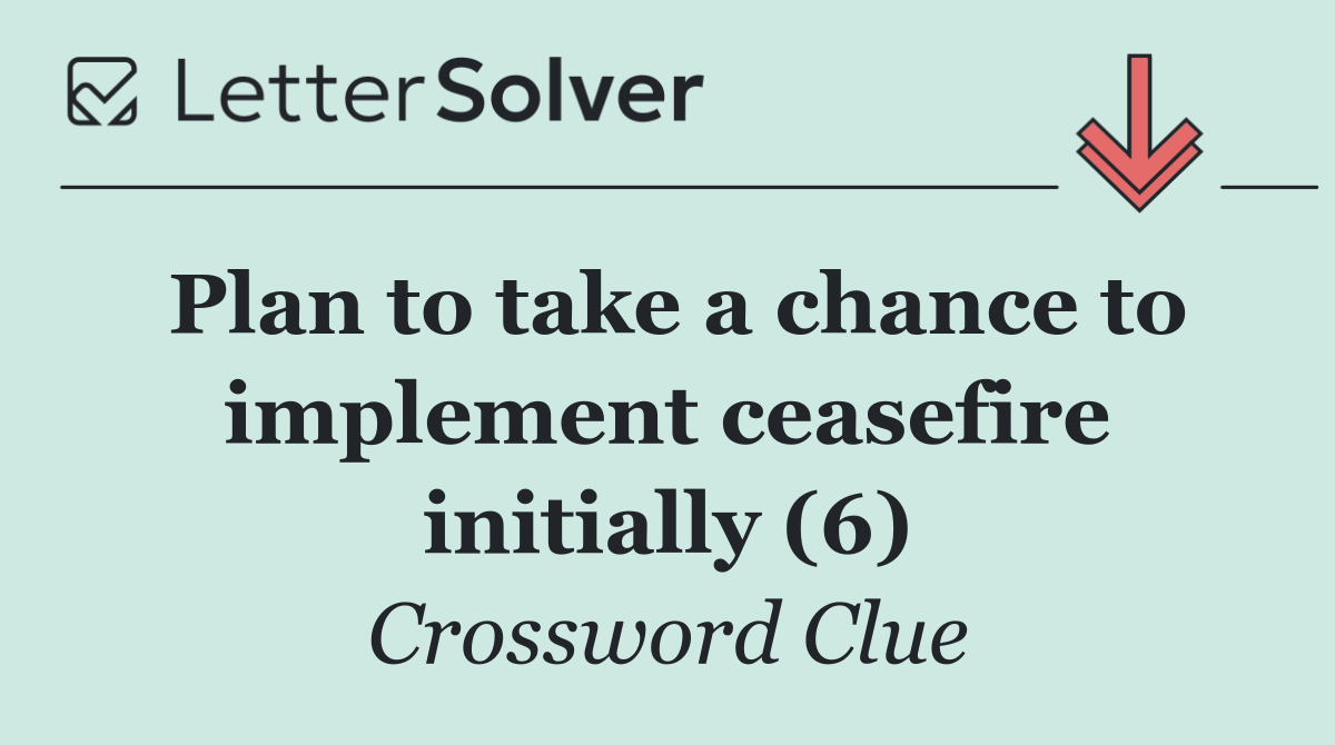 Plan to take a chance to implement ceasefire initially (6)