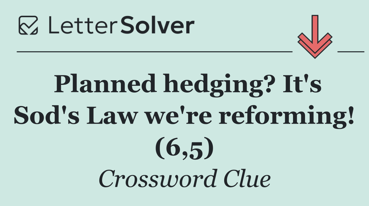 Planned hedging? It's Sod's Law we're reforming! (6,5)