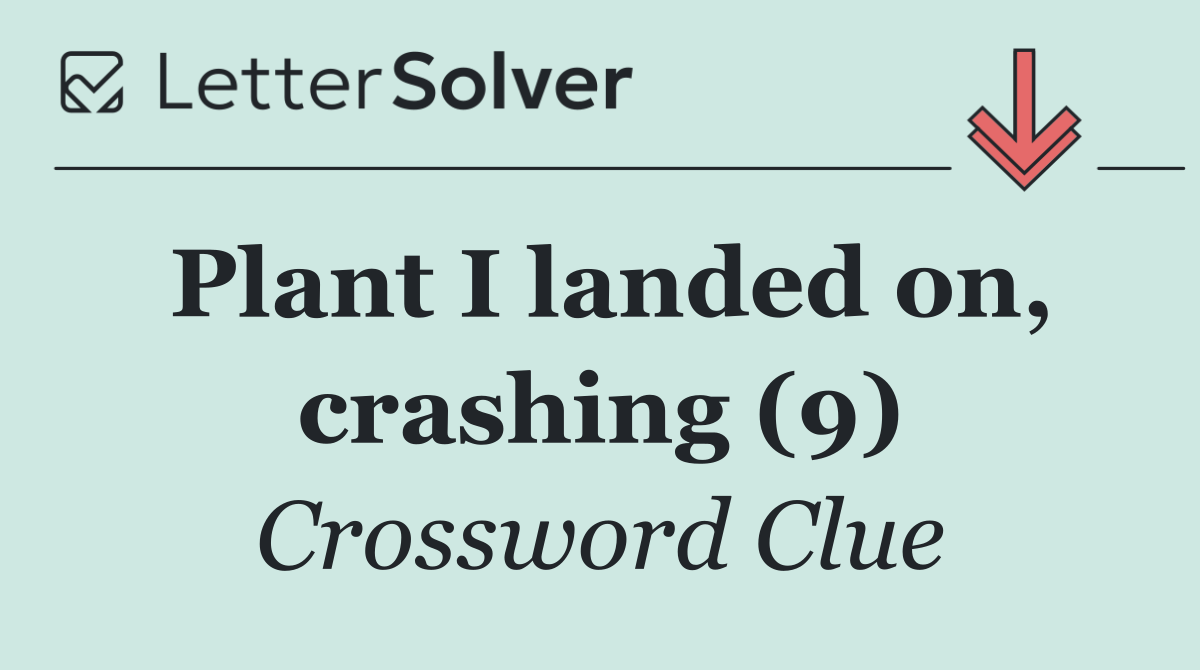 Plant I landed on, crashing (9)