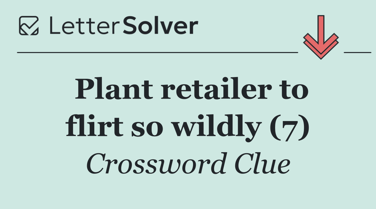Plant retailer to flirt so wildly (7)