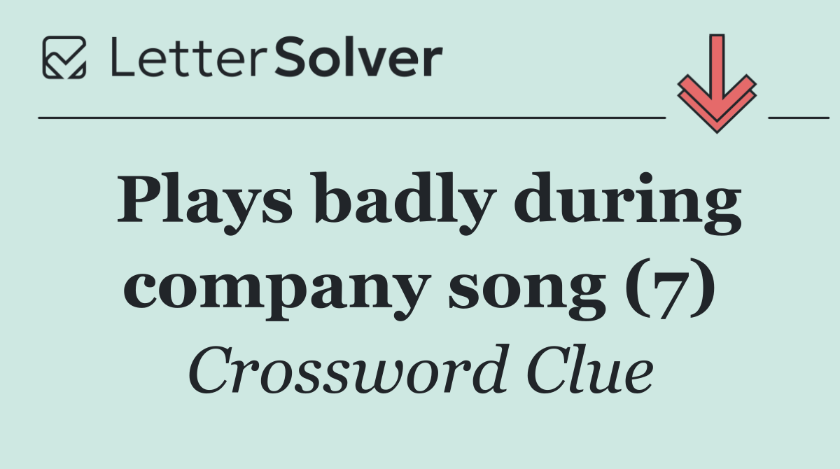 Plays badly during company song (7)