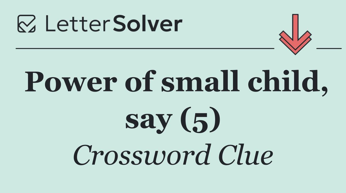 Power of small child, say (5)