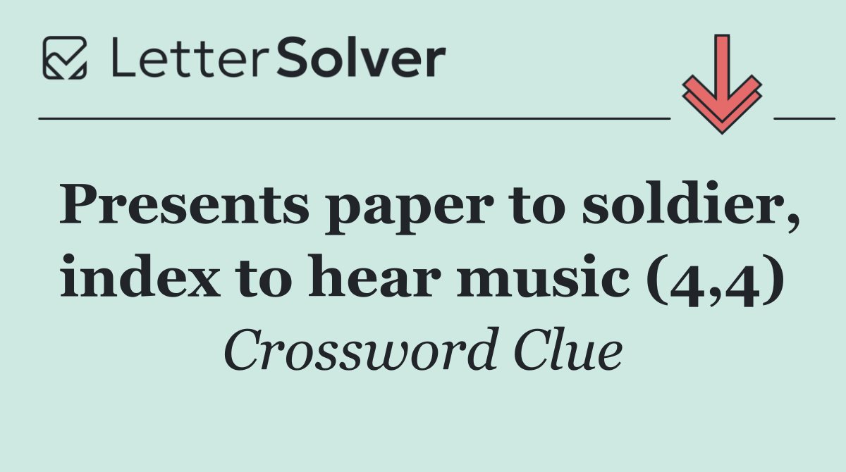 Presents paper to soldier, index to hear music (4,4)