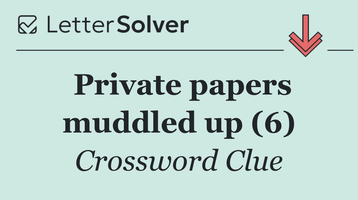 Private papers muddled up (6)
