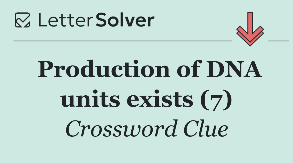 Production of DNA units exists (7)