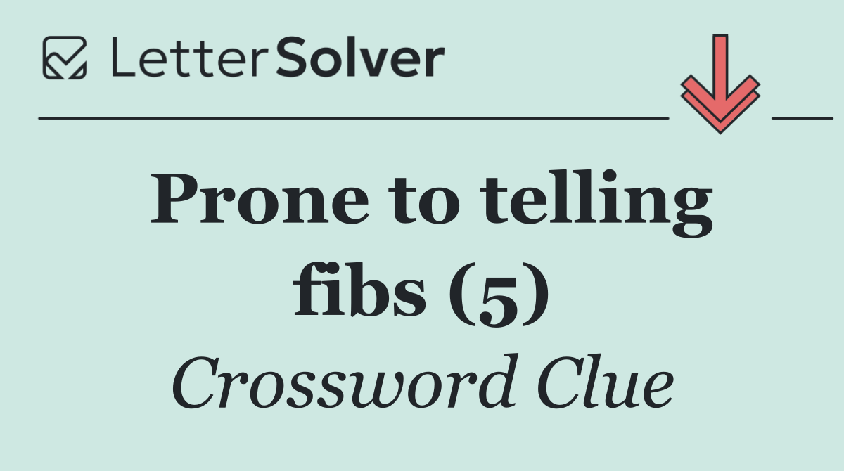 Prone to telling fibs (5)