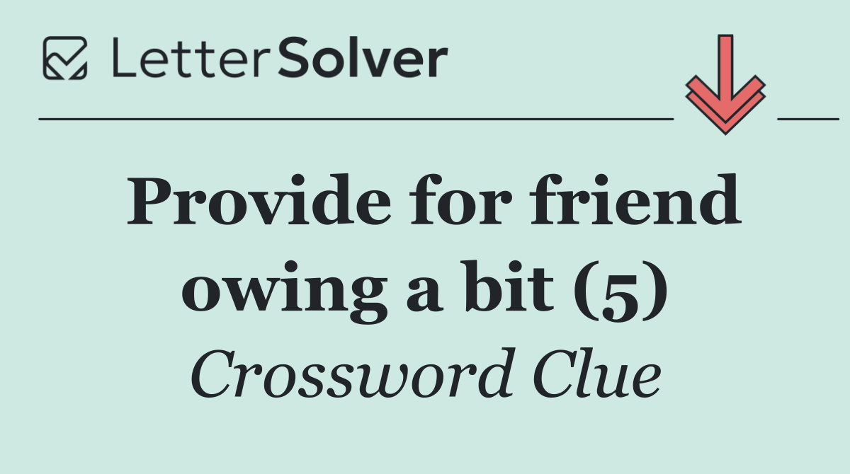 Provide for friend owing a bit (5)